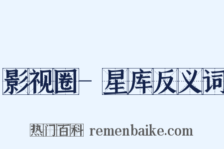 影视圈-星库反义词是什么意思的图片